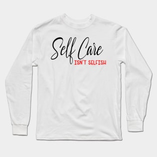 Self Care isnt selfish, self care design Long Sleeve T-Shirt